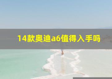 14款奥迪a6值得入手吗