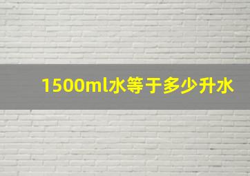 1500ml水等于多少升水