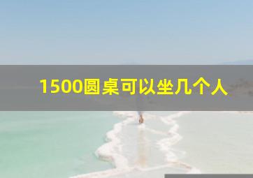 1500圆桌可以坐几个人