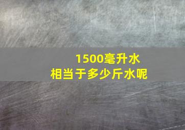 1500毫升水相当于多少斤水呢