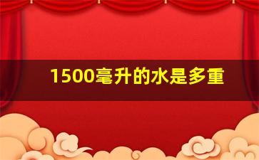 1500毫升的水是多重