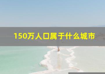 150万人口属于什么城市