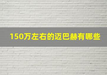 150万左右的迈巴赫有哪些