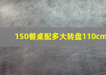 150餐桌配多大转盘110cm