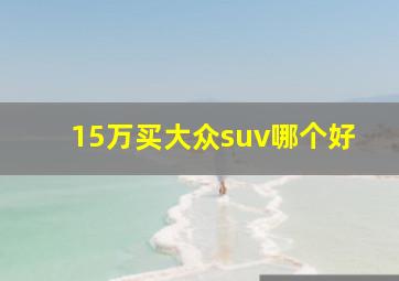 15万买大众suv哪个好