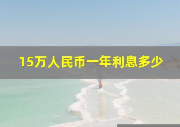 15万人民币一年利息多少