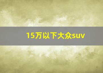 15万以下大众suv