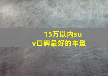 15万以内suv口碑最好的车型