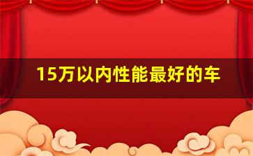 15万以内性能最好的车