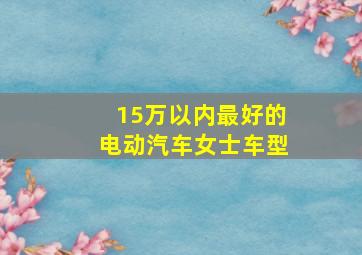 15万以内最好的电动汽车女士车型