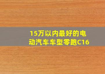 15万以内最好的电动汽车车型零跑C16