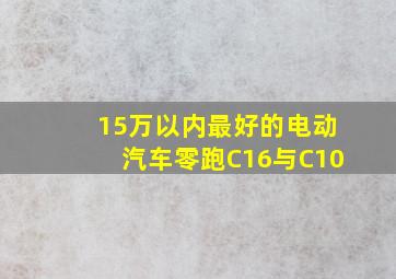 15万以内最好的电动汽车零跑C16与C10