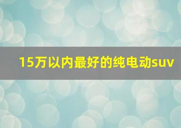 15万以内最好的纯电动suv