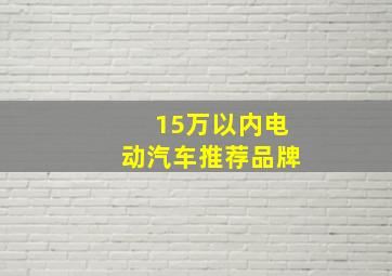 15万以内电动汽车推荐品牌