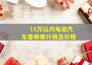 15万以内电动汽车音响排行榜及价格