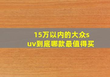 15万以内的大众suv到底哪款最值得买