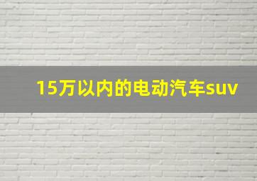 15万以内的电动汽车suv