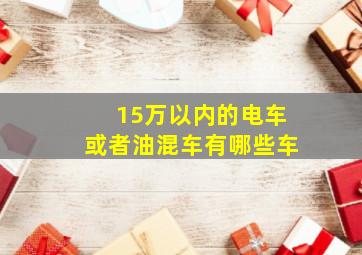 15万以内的电车或者油混车有哪些车