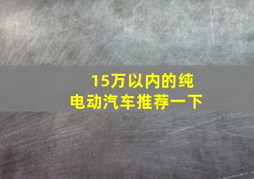 15万以内的纯电动汽车推荐一下