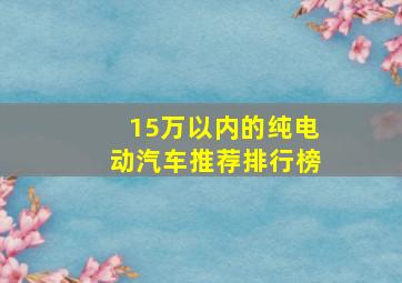 15万以内的纯电动汽车推荐排行榜