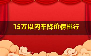 15万以内车降价榜排行