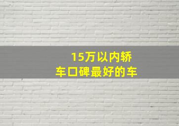 15万以内轿车口碑最好的车