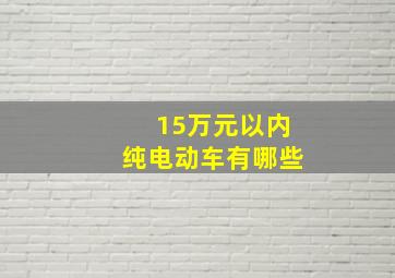 15万元以内纯电动车有哪些