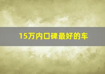 15万内口碑最好的车