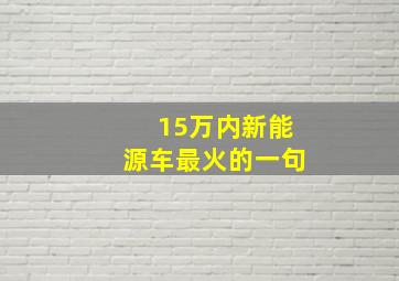 15万内新能源车最火的一句