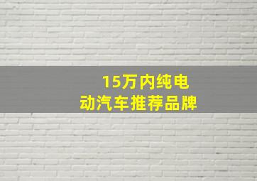 15万内纯电动汽车推荐品牌