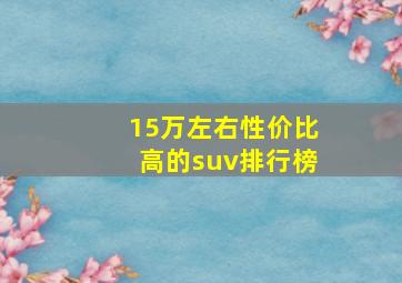 15万左右性价比高的suv排行榜