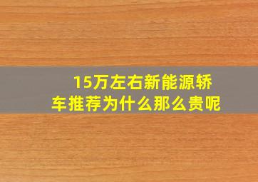 15万左右新能源轿车推荐为什么那么贵呢