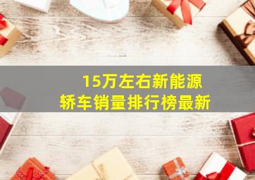 15万左右新能源轿车销量排行榜最新