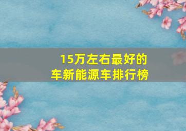 15万左右最好的车新能源车排行榜