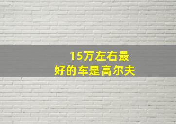 15万左右最好的车是高尔夫