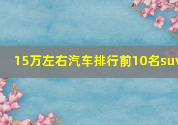 15万左右汽车排行前10名suv