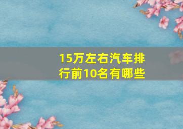 15万左右汽车排行前10名有哪些