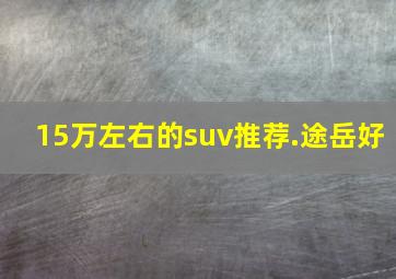 15万左右的suv推荐.途岳好