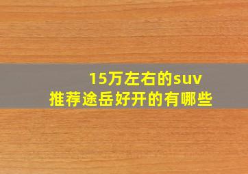 15万左右的suv推荐途岳好开的有哪些