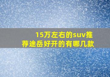 15万左右的suv推荐途岳好开的有哪几款