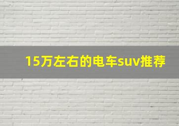 15万左右的电车suv推荐