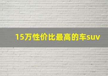 15万性价比最高的车suv