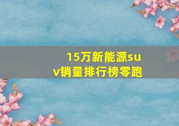 15万新能源suv销量排行榜零跑