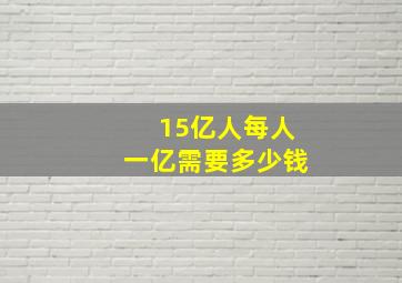 15亿人每人一亿需要多少钱