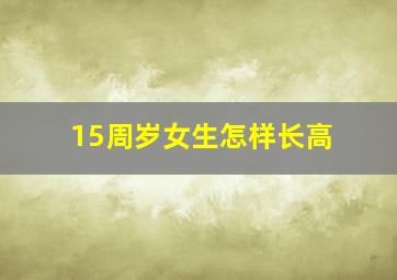 15周岁女生怎样长高