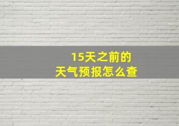 15天之前的天气预报怎么查