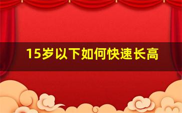 15岁以下如何快速长高