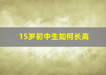 15岁初中生如何长高