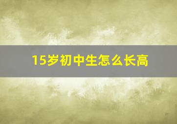 15岁初中生怎么长高