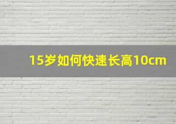 15岁如何快速长高10cm